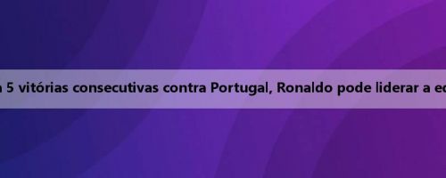 Europa League: Alemanha ganha 5 vitórias consecutivas contra Portugal, Ronaldo pode liderar a equipa contra o vento para a final?