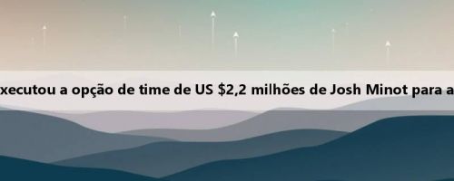 Ary: Timberwolves executou a opção de time de US $2,2 milhões de Josh Minot para a próxima temporada