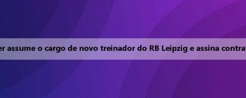 Oler Werner assume o cargo de novo treinador do RB Leipzig e assina contrato até 2027