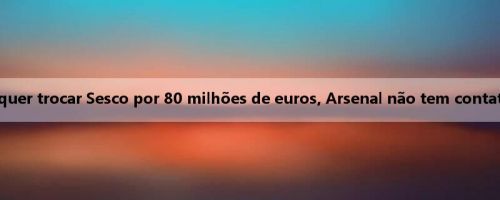 Foto: Leipzig quer trocar Sesco por 80 milhões de euros, Arsenal não tem contato com Leipzig