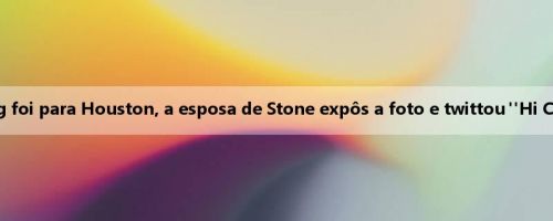 Yao Ming foi para Houston, a esposa de Stone expôs a foto e twittou "Hi Chaosen!"