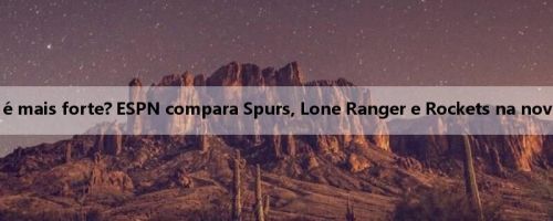 Qual equipe é mais forte? ESPN compara Spurs, Lone Ranger e Rockets na nova temporada