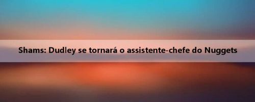 Shams: Dudley se tornará o assistente-chefe do Nuggets