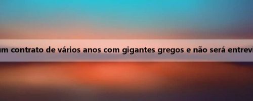 Mídia europeia: Varan assinará um contrato de vários anos com gigantes gregos e não será entrevistado depois de chegar a Atenas