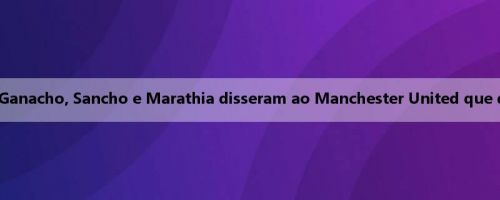 Repórter: Rashford, Ganacho, Sancho e Marathia disseram ao Manchester United que querem deixar o time