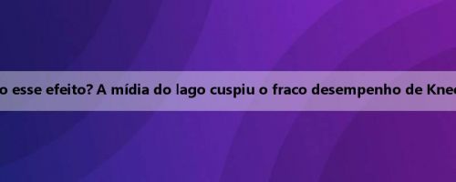 Três exercícios por dia são esse efeito? A mídia do lago cuspiu o fraco desempenho de Knecter em 6 de 3 pontos e 0