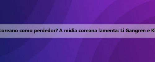 Bayern de Paris vs. futebol coreano como perdedor? A mídia coreana lamenta: Li Gangren e Kim Min não podem aparecer