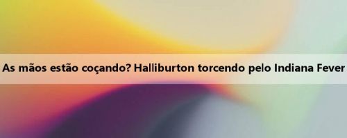 As mãos estão coçando? Halliburton torcendo pelo Indiana Fever