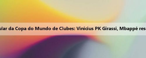 Real Madrid x Dort titular da Copa do Mundo de Clubes: Vinicius PK Girassi, Mbappé reserva, Belin Jr. suspenso