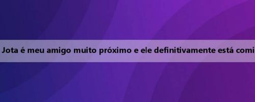 Arnold: Jota é meu amigo muito próximo e ele definitivamente está comigo hoje