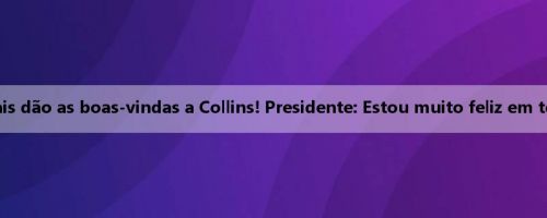 Clippers oficiais dão as boas-vindas a Collins! Presidente: Estou muito feliz em tê-lo na equipe