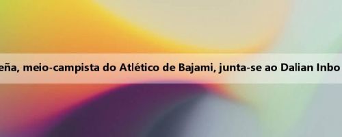 Oficial: Daniel Peña, meio-campista do Atlético de Bajami, junta-se ao Dalian Inbo por empréstimo