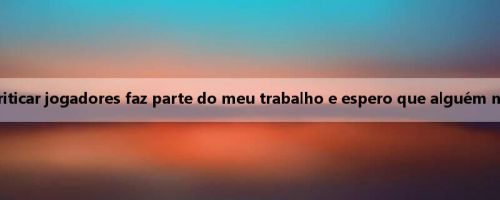 Mike Brown: Criticar jogadores faz parte do meu trabalho e espero que alguém me supervisione