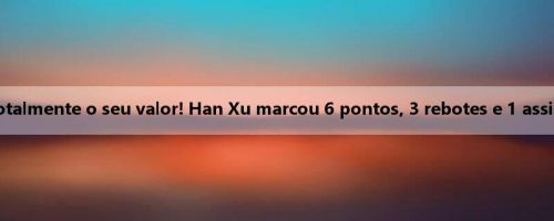 Os dados não refletem totalmente o seu valor! Han Xu marcou 6 pontos, 3 rebotes e 1 assistência em 6 no intervalo