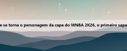 Dupla felicidade! Sky Player Reese se torna o personagem da capa do WNBA 2K26, o primeiro sapato de assinatura chama a atenção