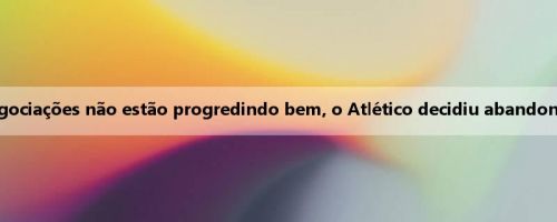 Esportes do mundo: as negociações não estão progredindo bem, o Atlético decidiu abandonar a introdução de Romero