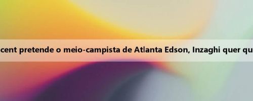 Mídia saudita: Crescent pretende o meio-campista de Atlanta Edson, Inzaghi quer que seu parceiro Milin