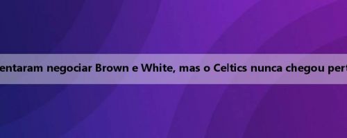 Meiji: Muitas equipes tentaram negociar Brown e White, mas o Celtics nunca chegou perto de negociar ninguém