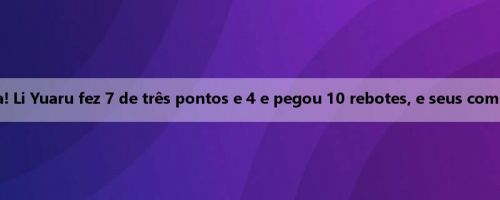 Ela depende dela por dentro e por fora! Li Yuaru fez 7 de três pontos e 4 e pegou 10 rebotes, e seus companheiros de equipe marcaram 3 de 19