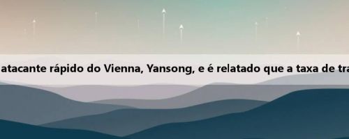 Oficial: Nice contrata oficialmente o atacante rápido do Vienna, Yansong, e é relatado que a taxa de transferência é de 10 milhões de euros