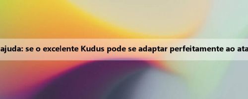 Novo relatório de ajuda: se o excelente Kudus pode se adaptar perfeitamente ao ataque do Tottenham