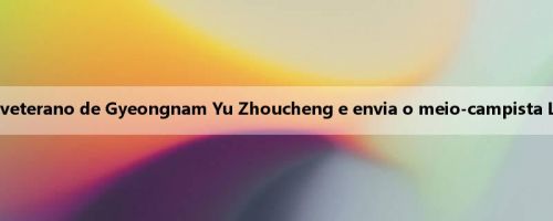 Oficial: Daegu FC contrata o veterano de Gyeongnam Yu Zhoucheng e envia o meio-campista Li Candong ao mesmo tempo