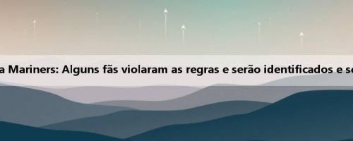 Oficial do Yokohama Mariners: Alguns fãs violaram as regras e serão identificados e severamente punidos