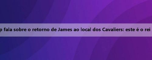 O que você acha? Skip fala sobre o retorno de James ao local dos Cavaliers: este é o rei da mídia social James