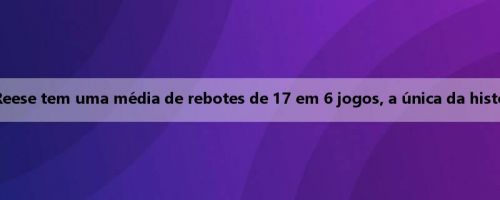 Madman rebote! Reese tem uma média de rebotes de 17 em 6 jogos, a única da história, ela fez 4 vezes