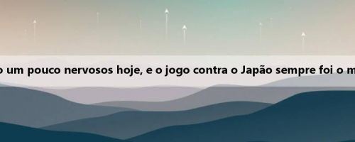 Hong Mingfu: Os recém-estreantes estão um pouco nervosos hoje, e o jogo contra o Japão sempre foi o mais importante da Copa do Leste Asiático