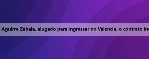 Oficial: O goleiro do Bubao, Aguirre Zabala, alugado para ingressar no Valencia, o contrato inclui uma cláusula de compra