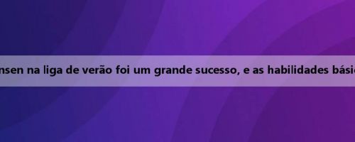Homem da mídia: a estreia de Yang Hansen na liga de verão foi um grande sucesso, e as habilidades básicas foram exibidas em todas as direções
