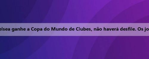 Repórter: Mesmo que o Chelsea ganhe a Copa do Mundo de Clubes, não haverá desfile. Os jogadores esperam tirar férias