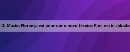 Di Mazio: Florença vai anunciar o novo técnico Pioli neste sábado Di Mazio: Florença vai anunciar o novo técnico Pioli neste sábado