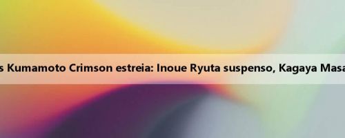 Akita Blue Lightning vs Kumamoto Crimson estreia: Inoue Ryuta suspenso, Kagaya Masahito PK Kendai Keiren