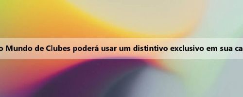 É oficial: o campeão da Copa do Mundo de Clubes poderá usar um distintivo exclusivo em sua camisa nos próximos quatro anos