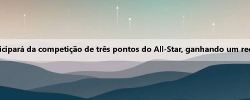 Mídia dos EUA: Jonescu participará da competição de três pontos do All-Star, ganhando um recorde de 25 de 27 arremessos