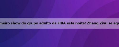 Bem-vindo ao primeiro show do grupo adulto da FIBA esta noite! Zhang Ziyu se aquece antes do jogo