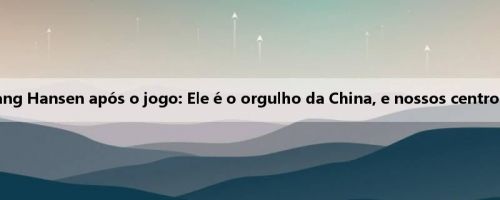 Zack Eddie comentou sobre Yang Hansen após o jogo: Ele é o orgulho da China, e nossos centros devem apoiar uns aos outros