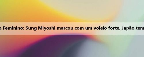 Meio da Copa do Leste Asiático Feminino: Sung Miyoshi marcou com um voleio forte, Japão temporariamente 1-0 Coreia do Sul