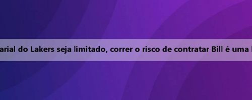 Meiji: Embora o espaço salarial do Lakers seja limitado, correr o risco de contratar Bill é uma boa relação custo-benefício