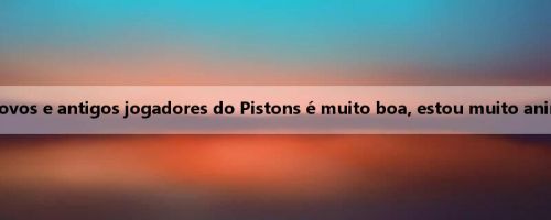 Deng Luo: A combinação de novos e antigos jogadores do Pistons é muito boa, estou muito animado para me tornar um deles