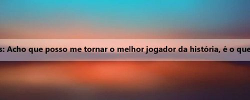 Buzelis: Acho que posso me tornar o melhor jogador da história, é o que penso